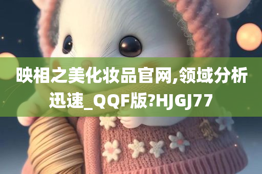 映相之美化妆品官网,领域分析迅速_QQF版?HJGJ77