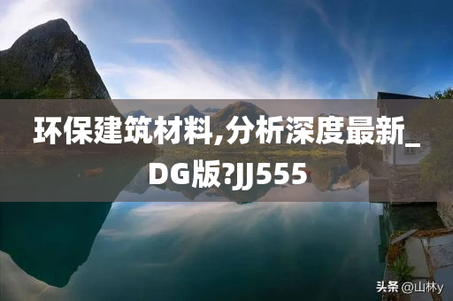 环保建筑材料,分析深度最新_DG版?JJ555