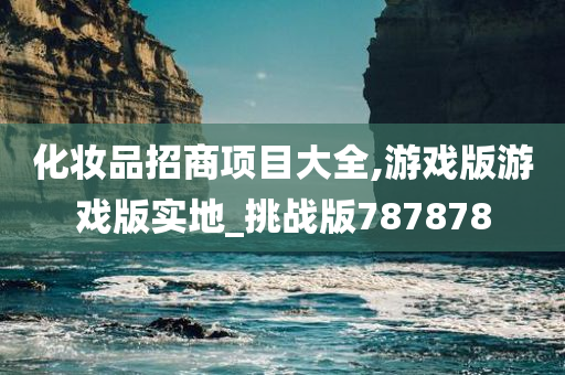 化妆品招商项目大全,游戏版游戏版实地_挑战版787878