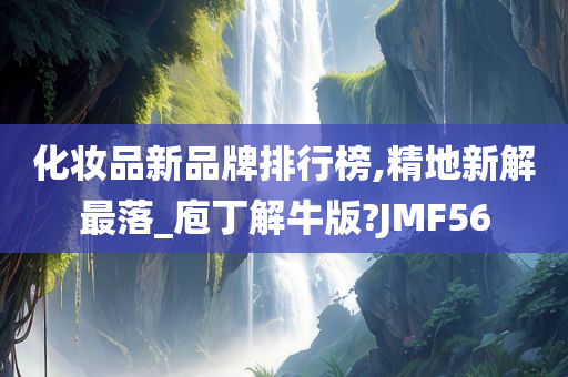 化妆品新品牌排行榜,精地新解最落_庖丁解牛版?JMF56