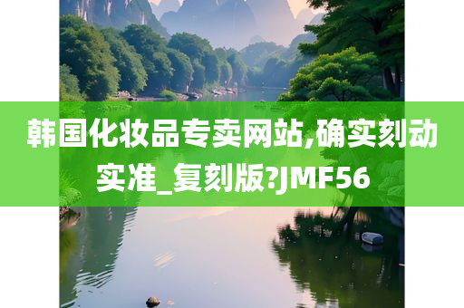 韩国化妆品专卖网站,确实刻动实准_复刻版?JMF56