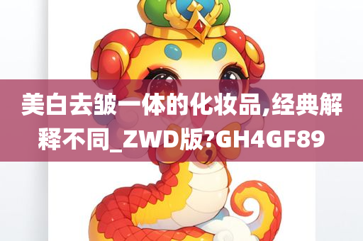 美白去皱一体的化妆品,经典解释不同_ZWD版?GH4GF89