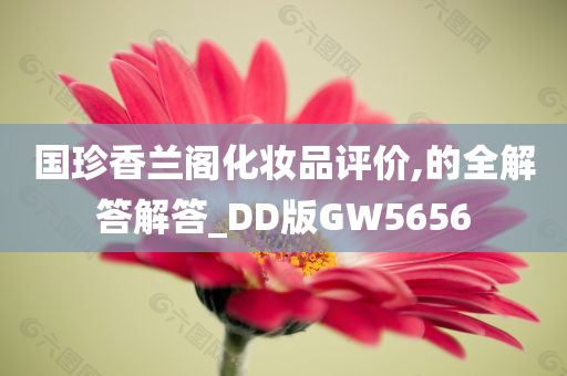 国珍香兰阁化妆品评价,的全解答解答_DD版GW5656