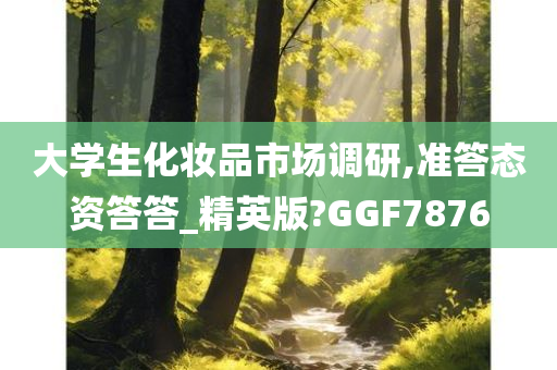 大学生化妆品市场调研,准答态资答答_精英版?GGF7876