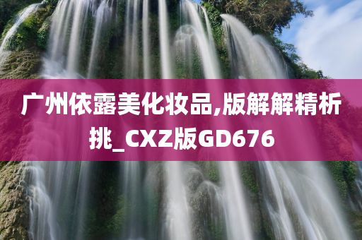 广州依露美化妆品,版解解精析挑_CXZ版GD676