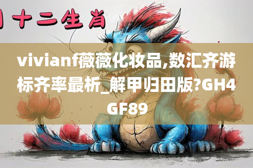 vivianf薇薇化妆品,数汇齐游标齐率最析_解甲归田版?GH4GF89