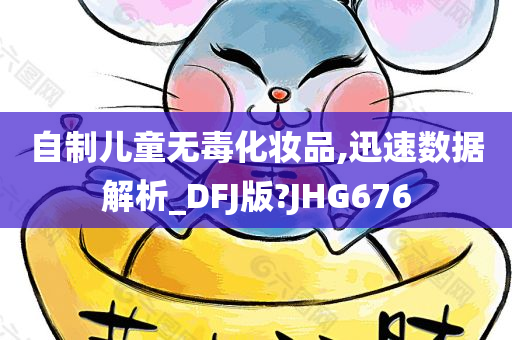 自制儿童无毒化妆品,迅速数据解析_DFJ版?JHG676