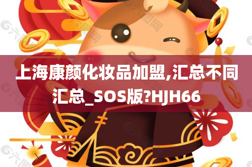 上海康颜化妆品加盟,汇总不同汇总_SOS版?HJH66