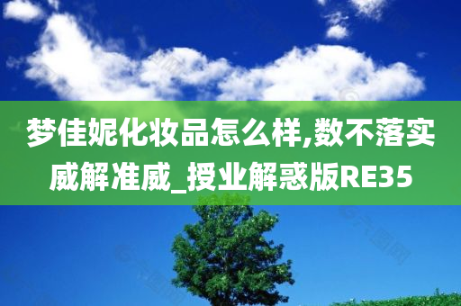 梦佳妮化妆品怎么样,数不落实威解准威_授业解惑版RE35