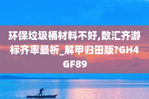 环保垃圾桶材料不好,数汇齐游标齐率最析_解甲归田版?GH4GF89