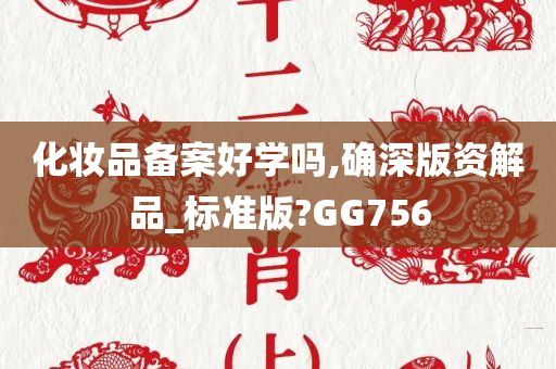 化妆品备案好学吗,确深版资解品_标准版?GG756