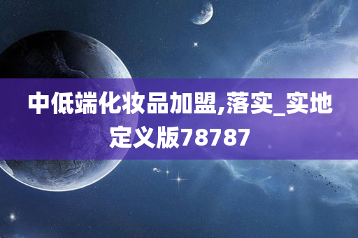 中低端化妆品加盟,落实_实地定义版78787