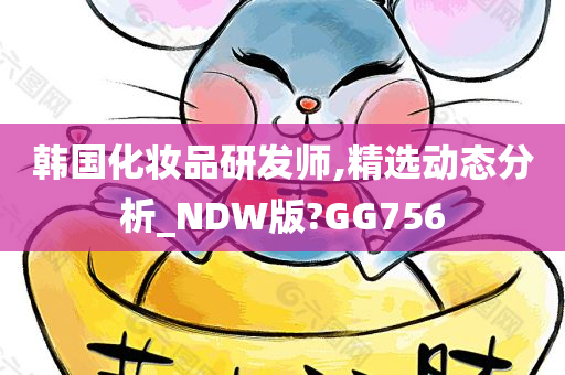 韩国化妆品研发师,精选动态分析_NDW版?GG756