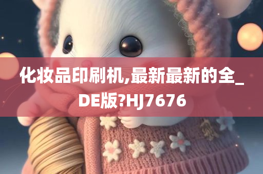 化妆品印刷机,最新最新的全_DE版?HJ7676