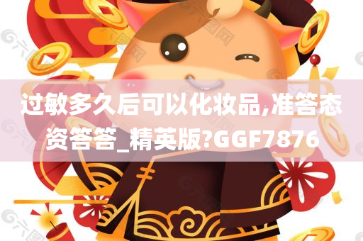 过敏多久后可以化妆品,准答态资答答_精英版?GGF7876