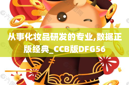 从事化妆品研发的专业,数据正版经典_CCB版DFG56