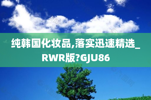 纯韩国化妆品,落实迅速精选_RWR版?GJU86