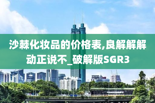 沙棘化妆品的价格表,良解解解动正说不_破解版SGR3