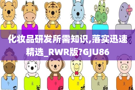 化妆品研发所需知识,落实迅速精选_RWR版?GJU86