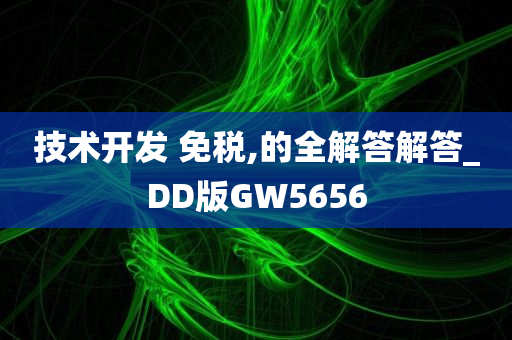 技术开发 免税,的全解答解答_DD版GW5656