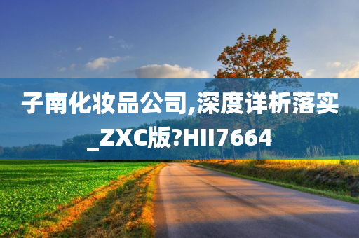 子南化妆品公司,深度详析落实_ZXC版?HII7664