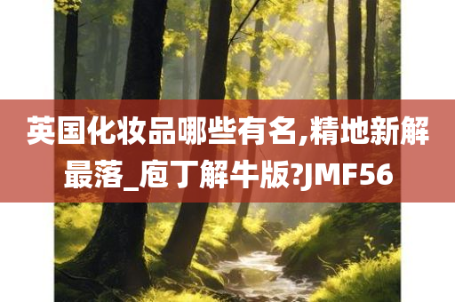 英国化妆品哪些有名,精地新解最落_庖丁解牛版?JMF56