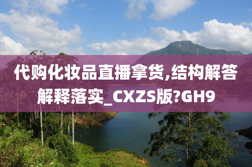 代购化妆品直播拿货,结构解答解释落实_CXZS版?GH9