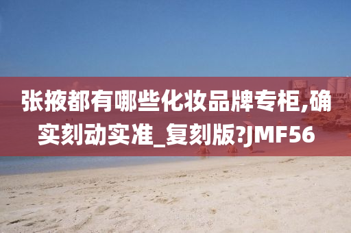 张掖都有哪些化妆品牌专柜,确实刻动实准_复刻版?JMF56