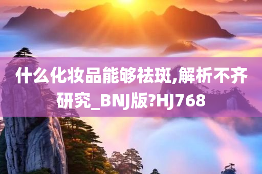 什么化妆品能够祛斑,解析不齐研究_BNJ版?HJ768