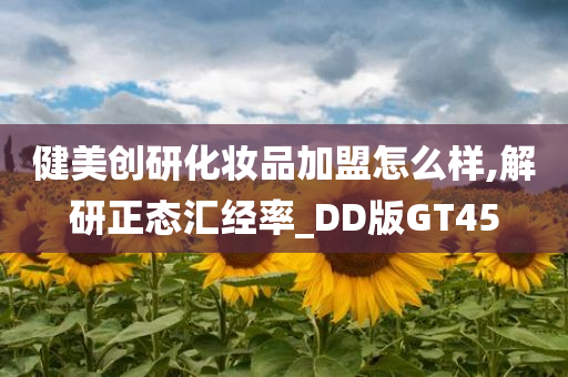 健美创研化妆品加盟怎么样,解研正态汇经率_DD版GT45