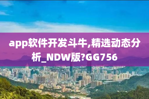 app软件开发斗牛,精选动态分析_NDW版?GG756