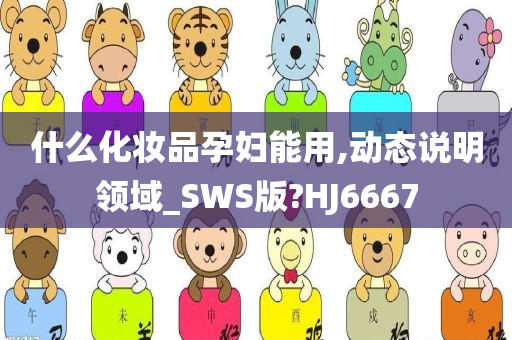 什么化妆品孕妇能用,动态说明领域_SWS版?HJ6667