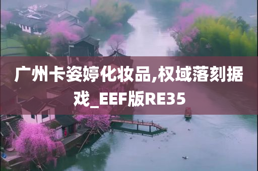 广州卡姿婷化妆品,权域落刻据戏_EEF版RE35