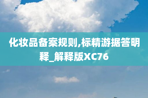 化妆品备案规则,标精游据答明释_解释版XC76