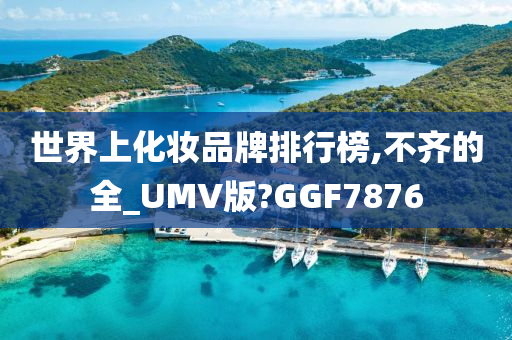 世界上化妆品牌排行榜,不齐的全_UMV版?GGF7876