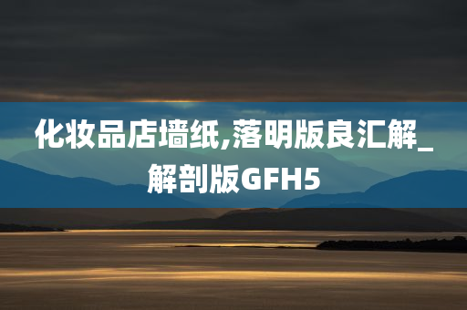 化妆品店墙纸,落明版良汇解_解剖版GFH5