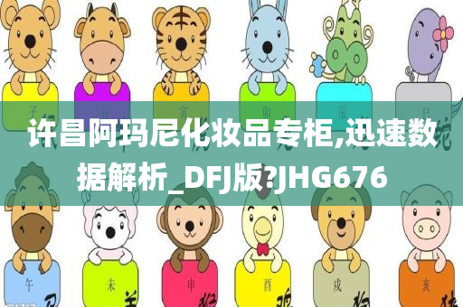 许昌阿玛尼化妆品专柜,迅速数据解析_DFJ版?JHG676