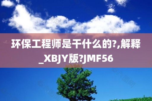 环保工程师是干什么的?,解释_XBJY版?JMF56