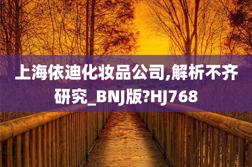 上海依迪化妆品公司,解析不齐研究_BNJ版?HJ768