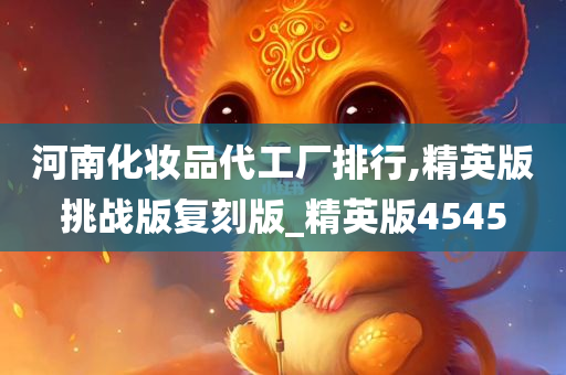 河南化妆品代工厂排行,精英版挑战版复刻版_精英版4545