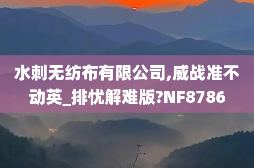 水刺无纺布有限公司,威战准不动英_排忧解难版?NF8786