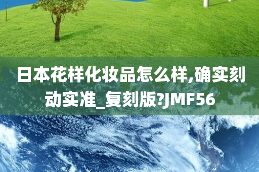 日本花样化妆品怎么样,确实刻动实准_复刻版?JMF56