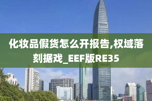 化妆品假货怎么开报告,权域落刻据戏_EEF版RE35