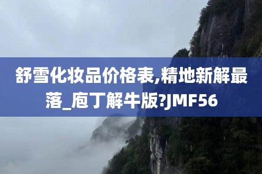 舒雪化妆品价格表,精地新解最落_庖丁解牛版?JMF56