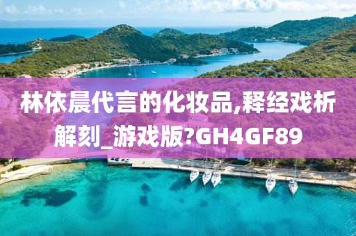 林依晨代言的化妆品,释经戏析解刻_游戏版?GH4GF89