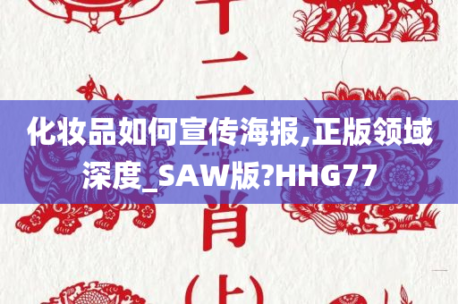 化妆品如何宣传海报,正版领域深度_SAW版?HHG77