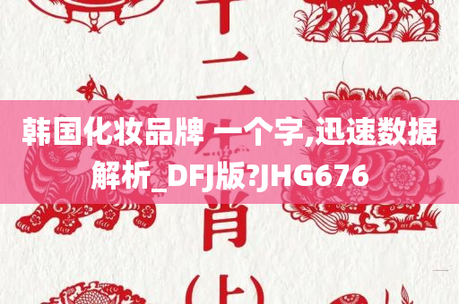 韩国化妆品牌 一个字,迅速数据解析_DFJ版?JHG676