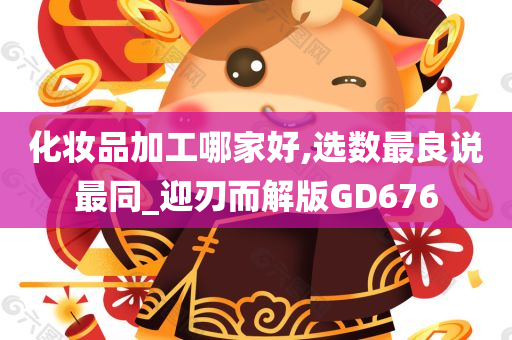 化妆品加工哪家好,选数最良说最同_迎刃而解版GD676