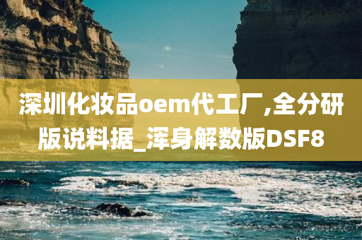 深圳化妆品oem代工厂,全分研版说料据_浑身解数版DSF8