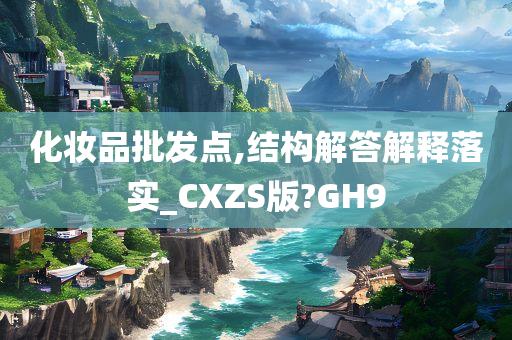 化妆品批发点,结构解答解释落实_CXZS版?GH9